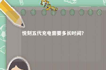 悦刻五代充电需要多长时间
�？ 